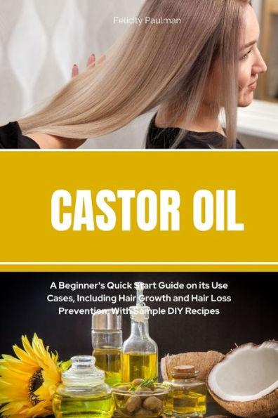 Castor Oil: A Beginner's Quick Start Guide on its Use Cases, Including Hair Growth and Hair Loss Prevention, With Sample DIY Recip - Felicity Paulman