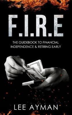 F.I.R.E: the guide book to Financial Independence & Retiring Early - Mihui Lee