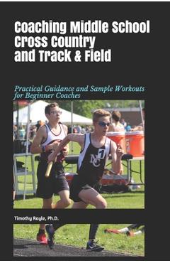Poza produsului Coaching Middle School Cross Country and Track & Field: Practical Guidance and Sample Workouts for Beginner Coaches - Timothy Rayle