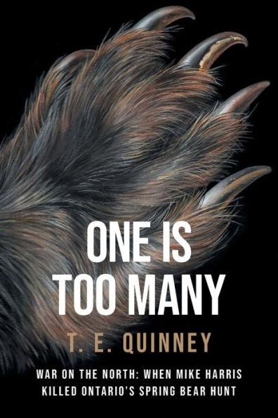 One Is Too Many: War on the North: When Mike Harris Killed Ontario's Spring Bear Hunt - T. E. Quinney