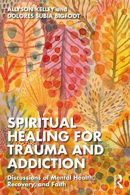 Spiritual Healing for Trauma and Addiction: Discussions of Mental Health, Recovery, and Faith - Allyson Kelley