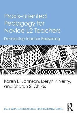 Praxis-Oriented Pedagogy for Novice L2 Teachers: Developing Teacher Reasoning - Karen E. Johnson