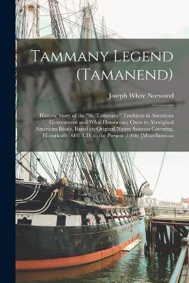 Tammany Legend (Tamanend): Historic Story of the St. Tammany Tradition in American Government and What Democracy Owes to Aboriginal American Idea - Joseph White Norwood