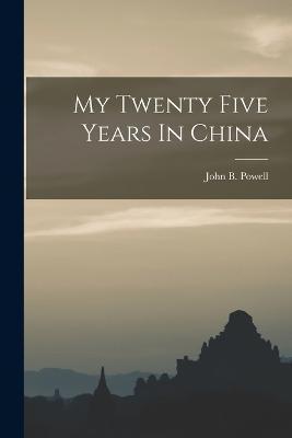 My Twenty Five Years In China - John B. Powell