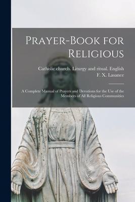 Prayer-book for Religious: A Complete Manual of Prayers and Devotions for the Use of the Members of All Religious Communities - F. X. (francis Xavier) 1860 Lasance