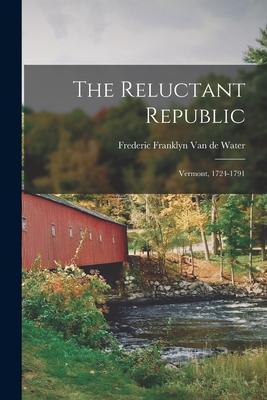 The Reluctant Republic; Vermont, 1724-1791 - Frederic Franklyn 1890 Van De Water