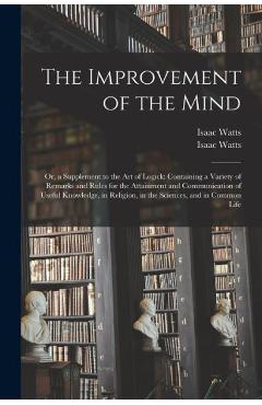 Coperta cărții 'The Improvement of the Mind: or, a Supplement to the Art of Logick: Containing a Variety of Remarks and Rules for the'