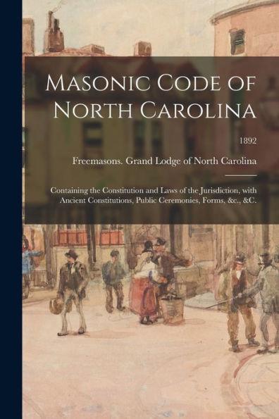 Masonic Code of North Carolina: Containing the Constitution and Laws of the Jurisdiction, With Ancient Constitutions, Public Ceremonies, Forms, &c., & - Freemasons Grand Lodge Of North Caro