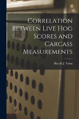 Correlation Between Live Hog Scores and Carcass Measurements - Harold J. Tuma