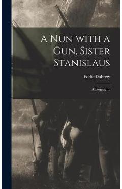 Coperta cărții 'A Nun With a Gun, Sister Stanislaus; a Biography - Eddie 1890-1975 Doherty'