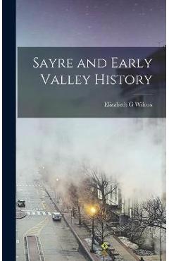 Coperta cărții 'Sayre and Early Valley History - Elizabeth G. Wilcox'