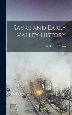 Coperta cărții 'Sayre and Early Valley History - Elizabeth G. Wilcox'