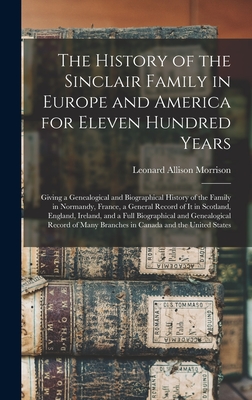 The History of the Sinclair Family in Europe and America for Eleven Hundred Years [microform]: Giving a Genealogical and Biographical History of the F - Leonard Allison 1843-1902 Morrison