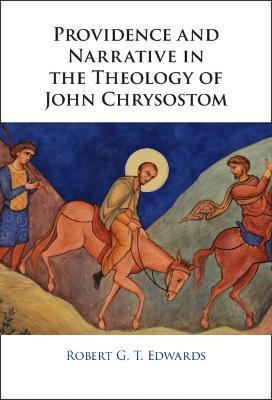 Providence and Narrative in the Theology of John Chrysostom - Robert Edwards