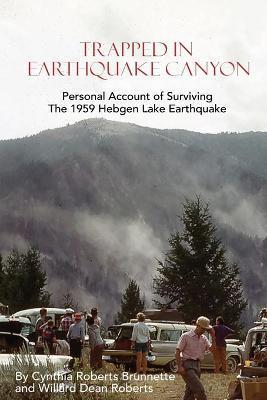 Trapped In Earthquake Canyon: Personal Account of Surviving the 1959 Hebgen Lake Earthquake - Cynthia Roberts Brunnette
