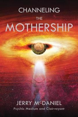 Channeling the Mothership: Messages from the Universe - Jerry Patrick Mcdaniel
