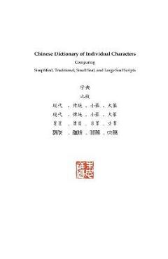 Chinese Dictionary of Individual Characters: Comparing Simplified, Traditional, Small Seal, and Large Seal Scripts - Russel Tingley