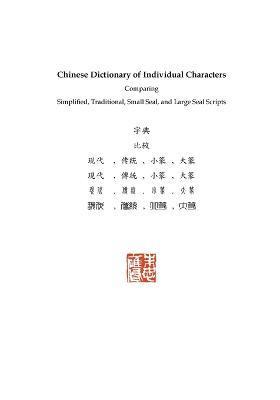Chinese Dictionary of Individual Characters: Comparing Simplified, Traditional, Small Seal, and Large Seal Scripts - Russel Tingley
