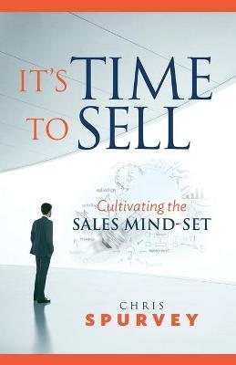 It's Time to Sell: Cultivating the Sales Mind-Set - Chris Spurvey