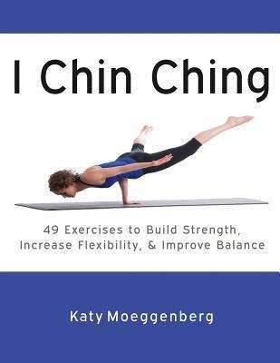 I Chin Ching: 49 Exercises to Build Strength, Increase Flexibility, and Improve Balance - Robyn Holleran