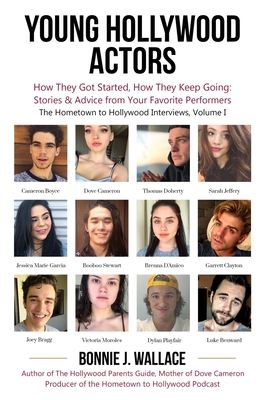 Young Hollywood Actors: How They Got Started, How They Keep Going: Stories and Advice from Your Favorite Performers - Bonnie J. Wallace