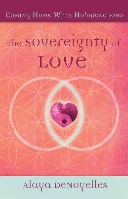The Sovereignty of Love: Coming Home With Ho'oponopono - Alaya Denoyelles