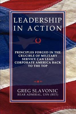 Leadership in Action - Principles Forged in the Crucible of Military Service Can Lead Corporate America Back to the Top - Greg Slavonic