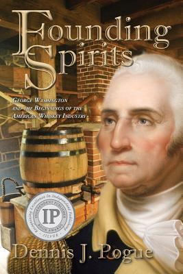 Founding Spirits: George Washington and the Beginnings of the American Whiskey - Pogue Dennis J