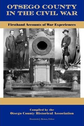 Otsego County in the Civil War: Firsthand Accounts of War Experiences - Dominick J. Reisen