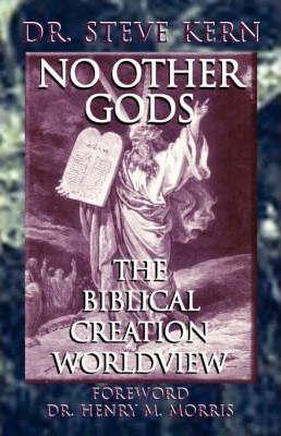 No Other Gods - The Biblical Creation Worldview - Steve Kern