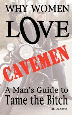 Why Women LOVE Cavemen - A Man's Guide to Tame the Bitch - Jani Zubkovs