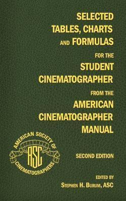 Selected Tables, Charts and Formulas for the Student Cinematographer from the American Cinematographer Manual Second Edition - Stephen H. Burum