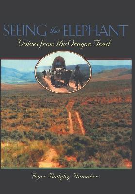 Seeing the Elephant: Voices from the Oregon Trail - Joyce Badgley Hunsaker