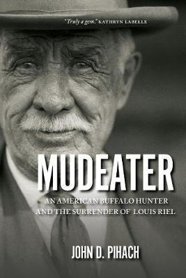 Mudeater: An American Buffalo Hunter and the Surrender of Louis Riel - John D. Pihach