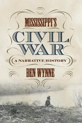 Mississippi's Civil War: A Narrative History - Ben Wynne