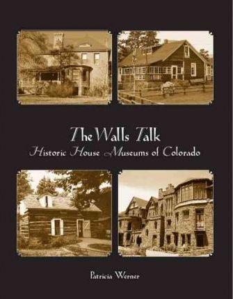 The Walls Talk: Historic House Museums of Colorado - Patricia Werner