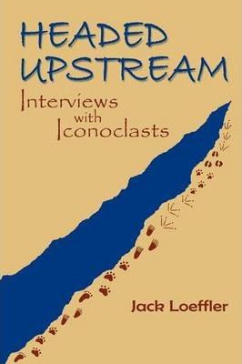 Headed Upstream: Interviews with Iconoclasts - Jack Loeffler