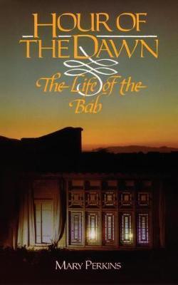 Hour of the Dawn: The Life of the Bab - Mary Perkins