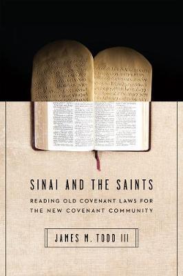 Sinai and the Saints: Reading Old Covenant Laws for the New Covenant Community - James M. Todd