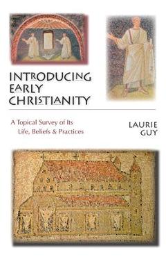 Coperta cărții 'Introducing Early Christianity: A Topical Survey of Its Life, Beliefs & Practices - Laurie Guy'