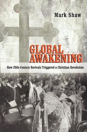 Global Awakening: How 20th-Century Revivals Triggered a Christian Revolution - Mark Shaw