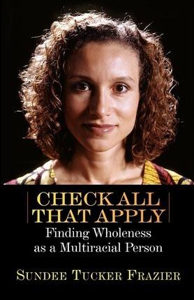 Check All That Apply: Finding Wholeness as a Multiracial Person - Sundee Tucker Frazier