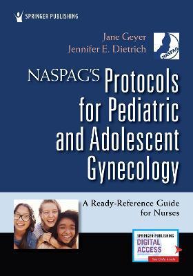 Naspag's Protocols for Pediatric and Adolescent Gynecology: A Ready-Reference Guide for Nurses - Jane Geyer