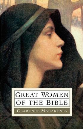 Great Women of the Bible - Clarence Edward Noble Macartney