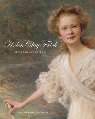 Helen Clay Frick: Bittersweet Heiress - Martha Frick Symington Sanger