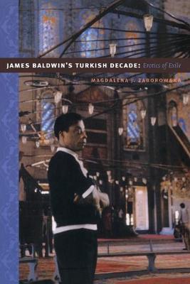 James Baldwin's Turkish Decade: Erotics of Exile - Magdalena J. Zaborowska