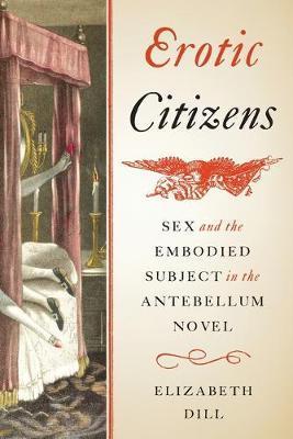 Erotic Citizens: Sex and the Embodied Subject in the Antebellum Novel - Elizabeth Dill