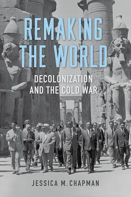 Remaking the World: Decolonization and the Cold War - Jessica M. Chapman