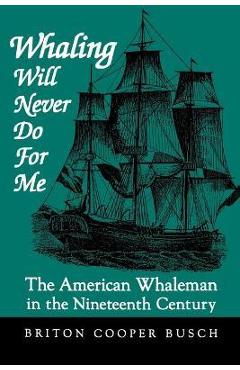 Coperta cărții 'Whaling Will Never Do for Me: The American Whaleman in the Nineteenth Century - Briton Cooper Busch'