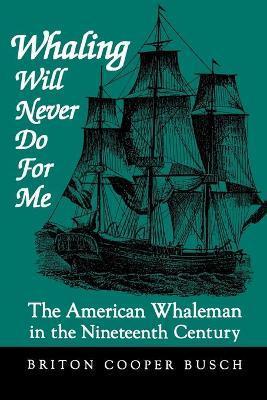 Whaling Will Never Do for Me: The American Whaleman in the Nineteenth Century - Briton Cooper Busch